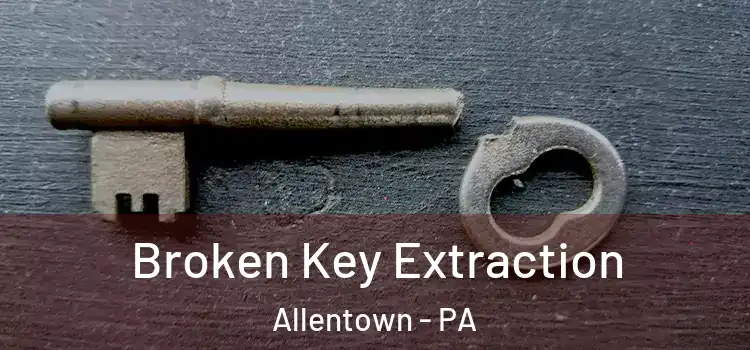 Broken Key Extraction Allentown - PA